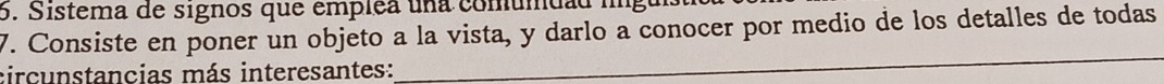 Sistema de signos que emplea una comumdad l 
7. Consiste en poner un objeto a la vista, y darlo a conocer por medio de los detalles de todas 
circunstancias más interesantes: 
__