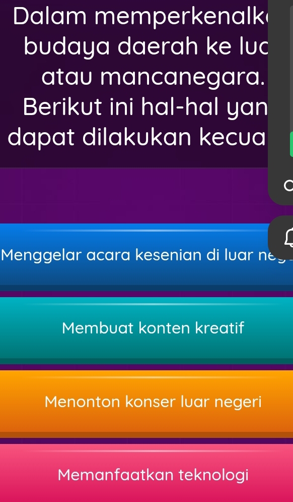 Dalam memperkenalk
budaya daerah ke luc
atau mancanegara.
Berikut ini hal-hal yan
dapat dilakukan kecua
Menggelar acara kesenian di luar ne
Membuat konten kreatif
Menonton konser luar negeri
Memanfaatkan teknologi