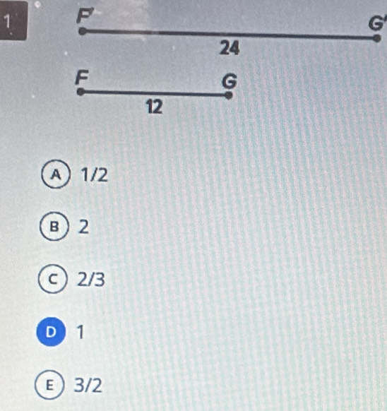 1 F
G
24
F
G
12
A) 1/2
B 2
c 2/3
D 1
ε 3/2