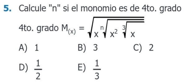 Calcule "n" si el monomio es de 4to. grado
4to. grado M_(x)=sqrt(xsqrt [n]x^2sqrt [3]x)
A) 1 B) 3 C) 2
D)  1/2   1/3 
E)