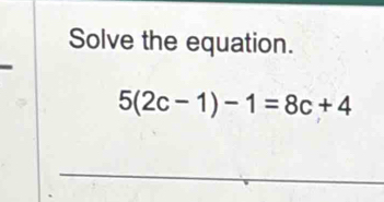 Solve the equation.
5(2c-1)-1=8c+4