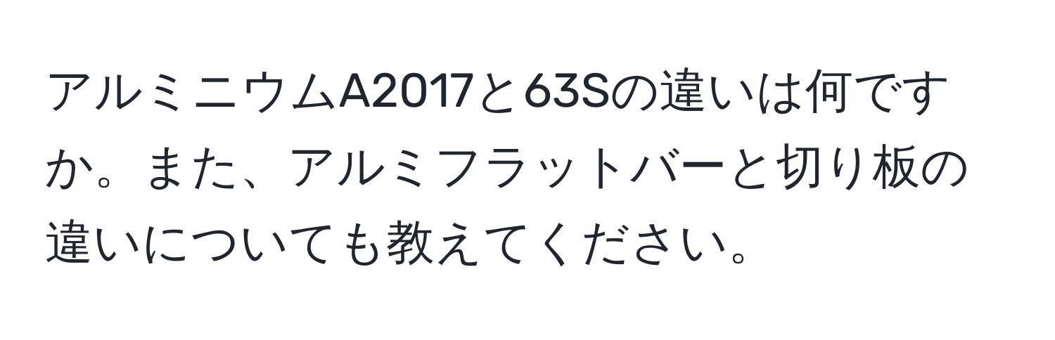 アルミニウムA2017と63Sの違いは何ですか。また、アルミフラットバーと切り板の違いについても教えてください。