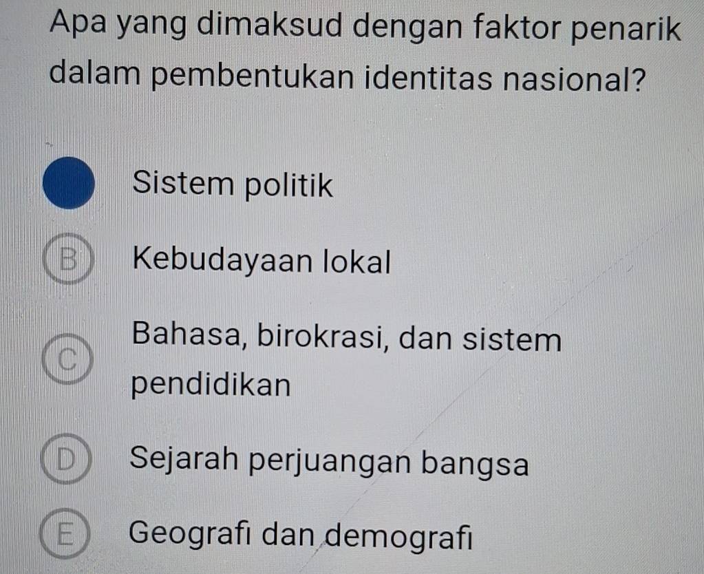 Apa yang dimaksud dengan faktor penarik
dalam pembentukan identitas nasional?
Sistem politik
B Kebudayaan lokal
Bahasa, birokrasi, dan sistem
C
pendidikan
Sejarah perjuangan bangsa
E Geografı dan demografı