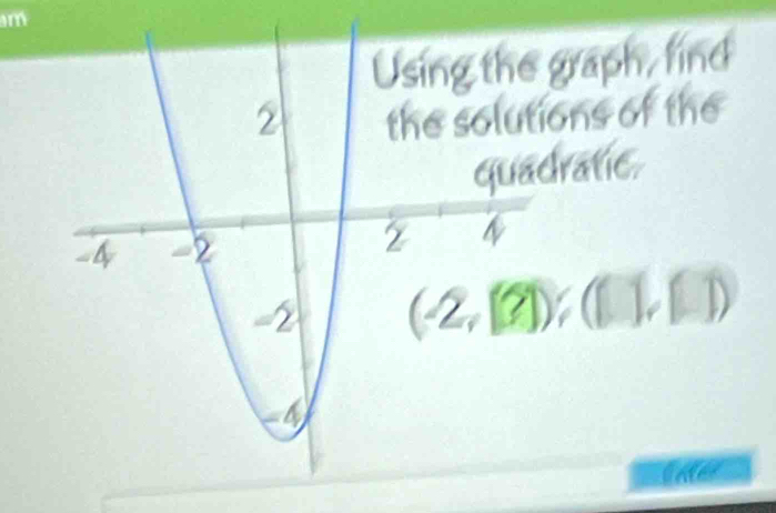 graph, find 
ons of the 
ratic.
(-2,[?]);([],[])