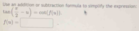 Use an addition or subtraction formula to simplify the expression:
tan ( π /2 -u)=cot (f(u)).
f(u)=□