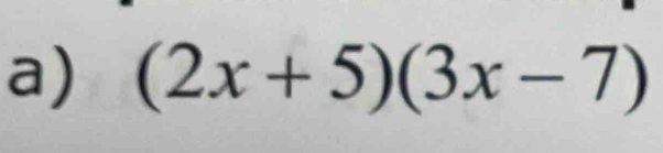 (2x+5)(3x-7)