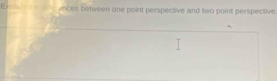 Explain the differances between one point perspective and two point perspective.