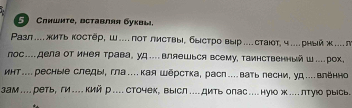 Слишите, вставляя буквы. 
Ρазл…жить костёр, ш…лот листвы, быстро выр…стают, ч…рный ж…л 
лос…дела от инея трава, уд…вляешься всему, таинственный ш…рох, 
нт .ресныΙе следы, гла…кая Шёрстка, расл… вать лесни, уд…влённо 
зам…реть, ги.кий р….сточек, высл…дить олас…ную ж…лтую рысь.