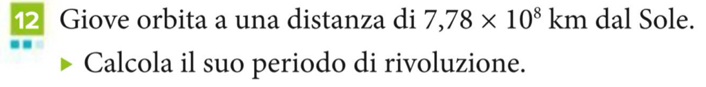 Giove orbita a una distanza di 7,78* 10^8km dal Sole. 
Calcola il suo periodo di rivoluzione.
