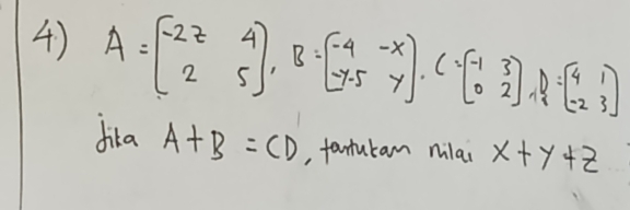 A=beginbmatrix -2&7&4 2&5endbmatrix , B=beginbmatrix -4&-x -7.5&yendbmatrix , C=beginbmatrix -1&3 0&2endbmatrix , D=beginbmatrix 4&1 -2&3endbmatrix
dika A+B=CD , fartutam mlai x+y+z