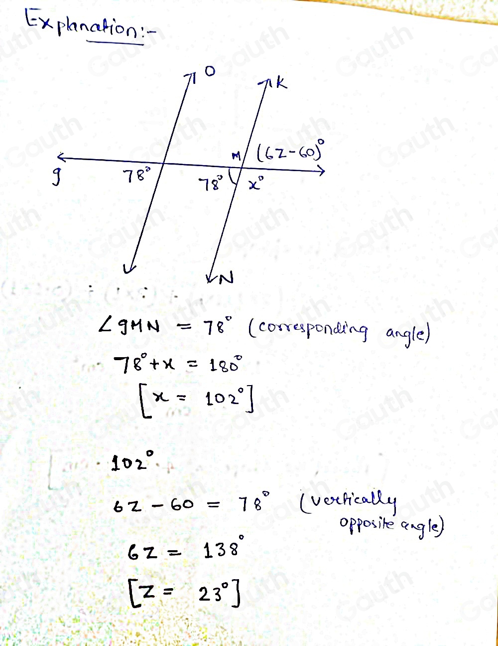 Explanation:-
∠ gMN=78° (corresponding angle)
78°+x=180°
[x=102°]
102°
6z-60=78° (vetrically 
opposire angle)
6z=138°
[z=23°]