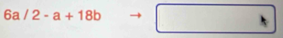 6a/2-a+18b
□