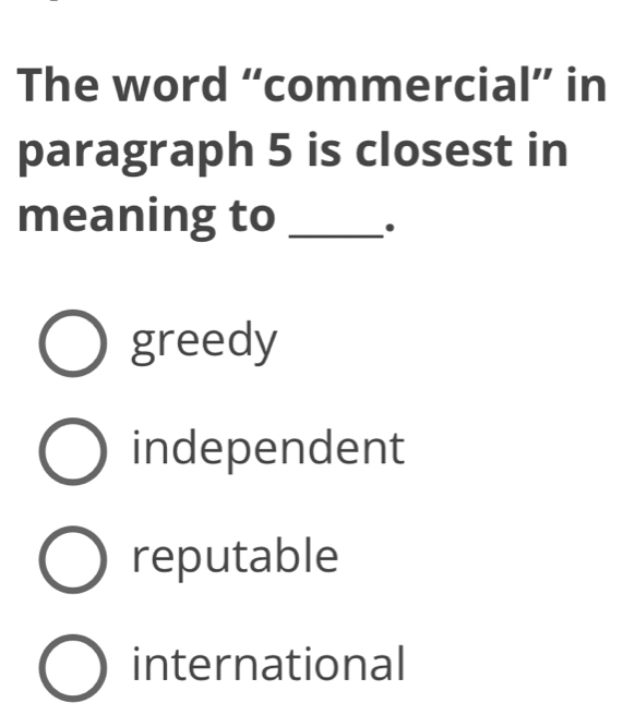 The word “commercial” in
paragraph 5 is closest in
meaning to_
greedy
independent
reputable
international