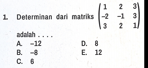 Determinan dari matriks beginpmatrix 1&2&3 -2&-1&3 3&2&1endpmatrix
adalah . . . .
A. -12 D. 8
B. -8 E. 12
C. 6