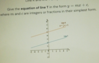 Give the equation of line T in the form y=mx+c
where m and c are integers or fractions in their simplest form.