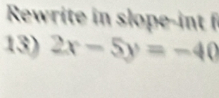 Rewrite in slope-int f 
13) 2x-5y=-40