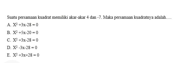 Suatu persamaan kuadrat memiliki akar-akar 4 dan -7. Maka persamaan kuadratnya adalah…...
A. X^2+3x-28=0
B. X^2+5x-20=0
C. X^2+3x-28=0
D. X^2-3x-28=0
E. X^2+3x+28=0