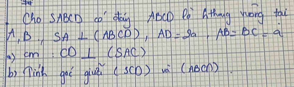 Cho SABen co dan ABáD Pó Athng yuóng tai
A_1B, SA⊥ (ABCD), AD=2a, AB=BC=a
(a) cm:CD⊥ (SAC)
b) linh goè giuú (sc0) vá (ABC∩ ).