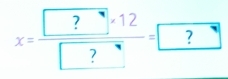 x=frac  ?· 12 ?= ?