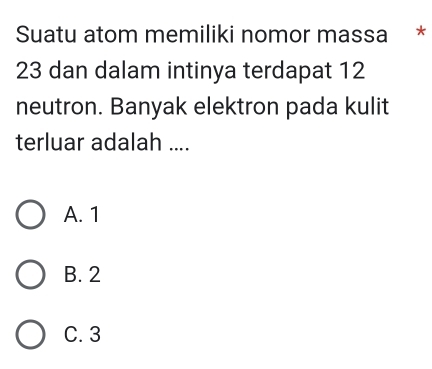 Suatu atom memiliki nomor massa *
23 dan dalam intinya terdapat 12
neutron. Banyak elektron pada kulit
terluar adalah ....
A. 1
B. 2
C. 3