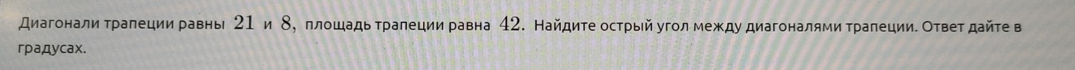 диагонали тралеции равнь 21 и 8 ， ллошадь тралеции равна 42. Найдите острый угол между диагоналями Τрапециие Ответ дайте в 
гρадycax.