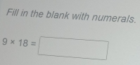 Fill in the blank with numerals.
9* 18=□