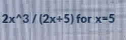 2x^(wedge)3/(2x+5) for x=5