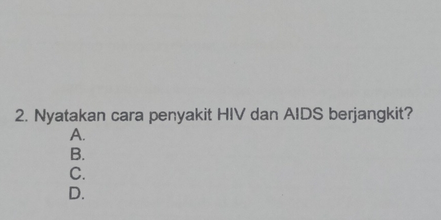 Nyatakan cara penyakit HIV dan AIDS berjangkit? 
A. 
B. 
C. 
D.