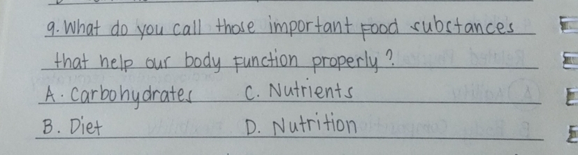 What do you call those important food substances
that help our body function properly?
A. carbohydrates C. Nutrients
B. Diet D. Nutrition