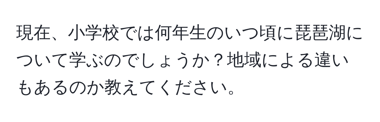 現在、小学校では何年生のいつ頃に琵琶湖について学ぶのでしょうか？地域による違いもあるのか教えてください。