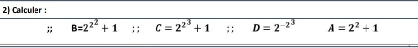 Calculer : 
;; B=2^(2^2)+1; ; C=2^(2^3)+1; ; D=2^(-2^3) A=2^2+1