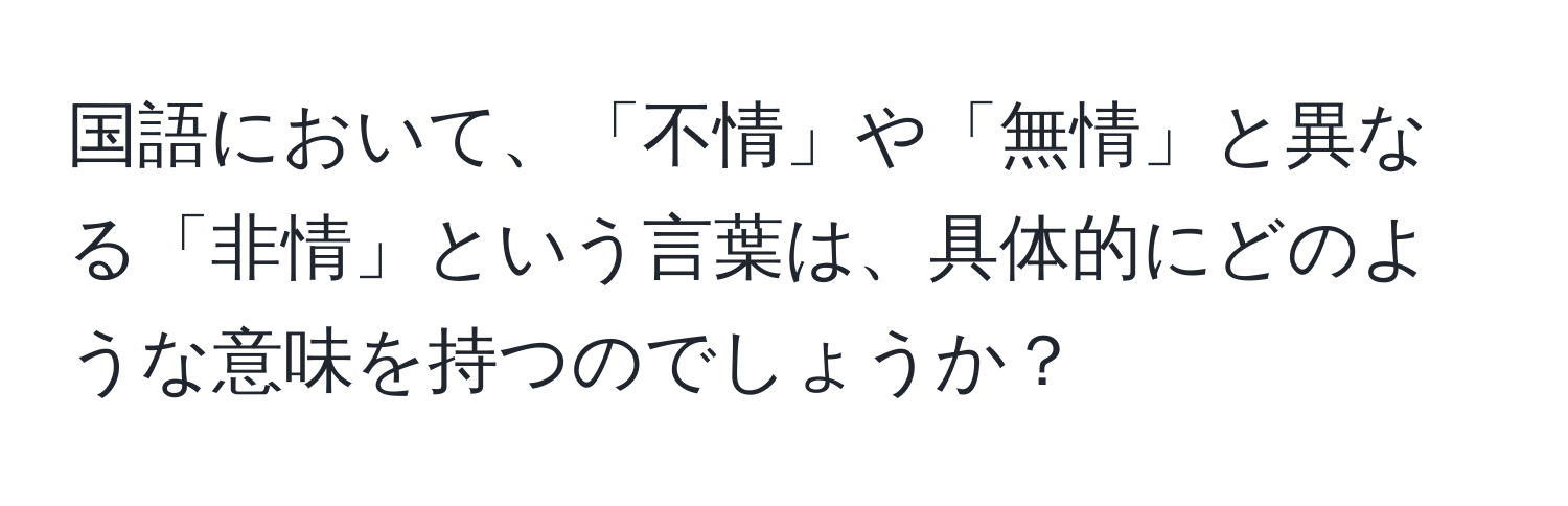 国語において、「不情」や「無情」と異なる「非情」という言葉は、具体的にどのような意味を持つのでしょうか？