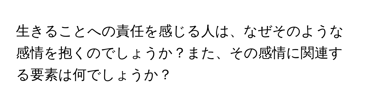 生きることへの責任を感じる人は、なぜそのような感情を抱くのでしょうか？また、その感情に関連する要素は何でしょうか？