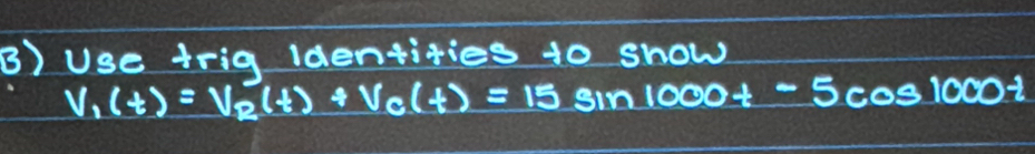 Use trig identities 10 show
V_1(t)=V_2(t)+V_C(t)=15 sin 1000t-5cos 1000t