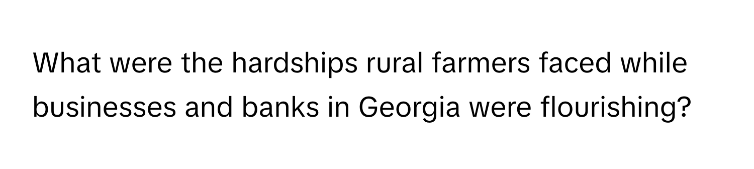 What were the hardships rural farmers faced while businesses and banks in Georgia were flourishing?