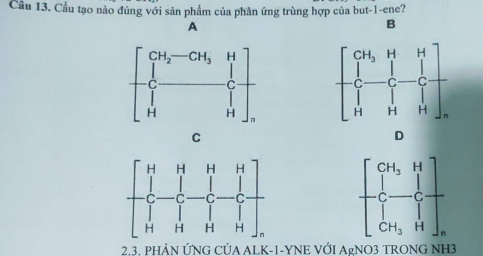 Cầu tạo nào đúng với sản phẩm của phản ứng trùng hợp của but-1-ene?
A
B
C
D
2.3. PHẢN ỨNG CÚA ALK-1-YNE VỚI AgNO3 TRONG NH3