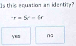 Is this equation an identity?
^-r=5r-6r
yes no