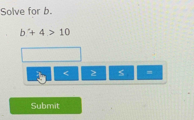 Solve for b.
b+4>10
< = 
Submit