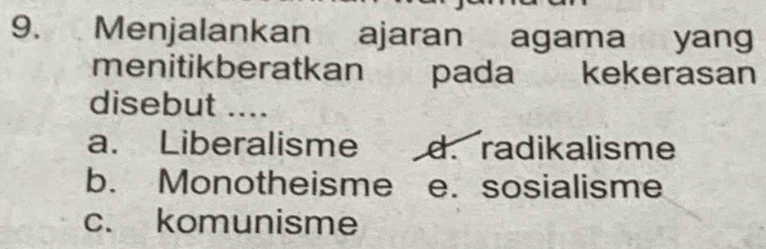 Menjalankan ajaran agama yang
menitikberatkan pada kekerasan
disebut ....
a. Liberalisme d. radikalisme
b. Monotheisme e. sosialisme
c. komunisme