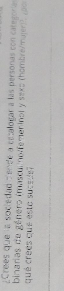 ¿Crees que la sociedad tiende a catalogar a las personas con categoría 
binarias de género (masculino/femenino) y sexo (hombre/mujer)?. ¿p 
qué crees que esto sucede?