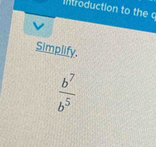 Introduction to the c
Simplify.
 b^7/b^5 