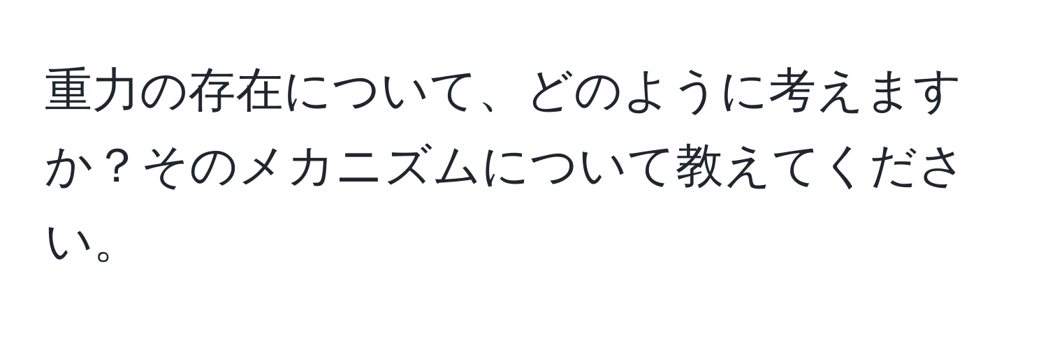 重力の存在について、どのように考えますか？そのメカニズムについて教えてください。