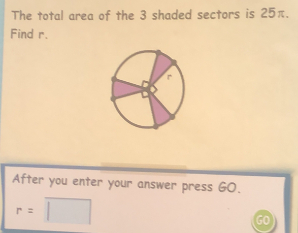 The total area of the 3 shaded sectors is 25π. 
Find r. 
After you enter your answer press GO.
r=□
GO