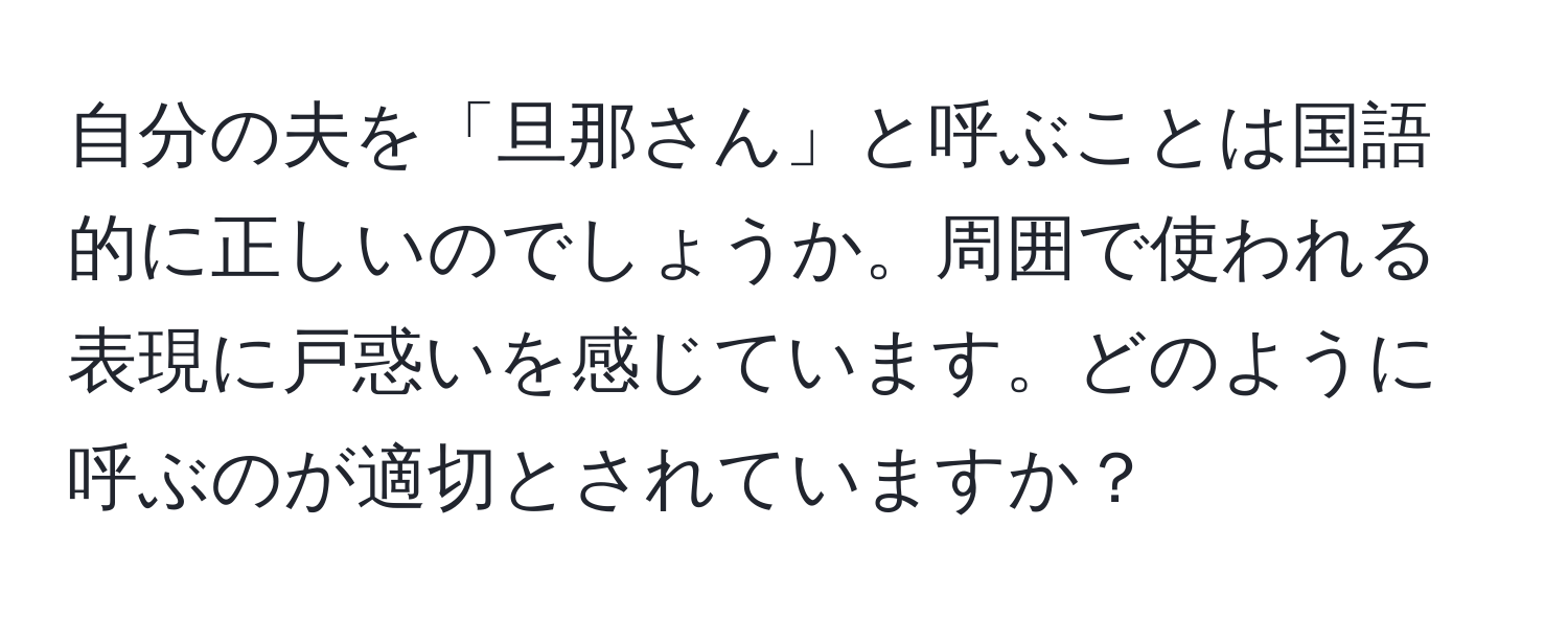 自分の夫を「旦那さん」と呼ぶことは国語的に正しいのでしょうか。周囲で使われる表現に戸惑いを感じています。どのように呼ぶのが適切とされていますか？