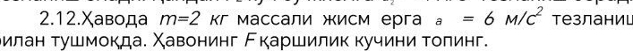 2.12.Χавода m=2 кгмассали жисм ерга a=6M/C^2 тезланиц 
δилан τушмокда. Χавонинг Акаршилик κучини τοπинг.