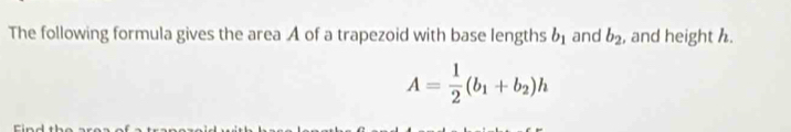 The following formula gives the area A of a trapezoid with base lengths b_1 and b_2 , and height h.
A= 1/2 (b_1+b_2)h