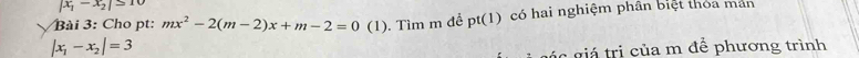 |x_1-x_2|≤ 10
|x_1-x_2|=3 (1). Tìm m để pt(1) có hai nghiệm phân biệt thỏa mán 
Bài 3: Cho pt: mx^2-2(m-2)x+m-2=0
gáa giá trị của m để phương trình