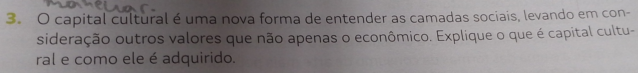 capital cultural é uma nova forma de entender as camadas sociais, levando em con- 
sideração outros valores que não apenas o econômico. Explique o que é capital cultu- 
ral e como ele é adquirido.