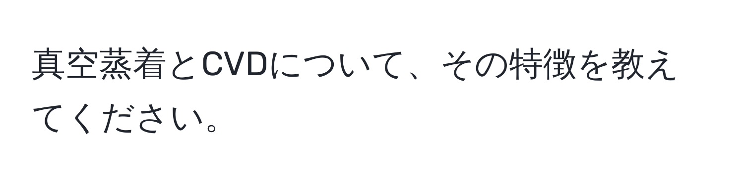 真空蒸着とCVDについて、その特徴を教えてください。