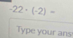 -22· (-2)=
Type your ans